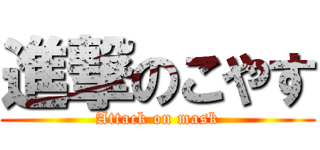 進撃のこやす (Attack on mask)