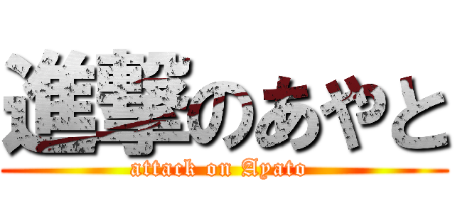 進撃のあやと (attack on Ayato )