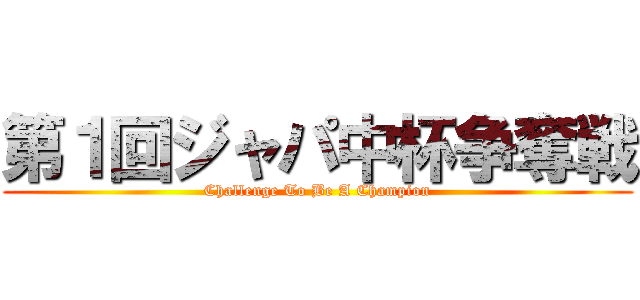 第１回ジャパ中杯争奪戦 (Challenge To Be A Champion)