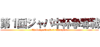 第１回ジャパ中杯争奪戦 (Challenge To Be A Champion)