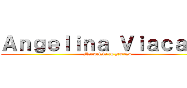 Ａｎｇｅｌｉｎａ Ｖｉａｃａｖａ (Memorista en proceso)