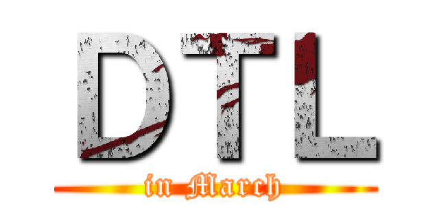 ＤＴＬ (in March)