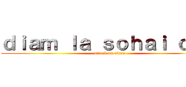 ｄｉａｍ ｌａ ｓｏｈａｉ ｏ０ｏ (attack on titan)