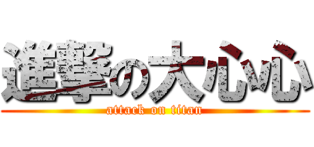 進撃の大心心 (attack on titan)