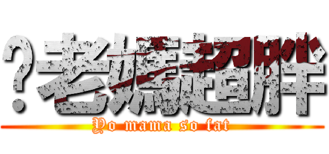 你老媽超胖 (Yo mama so fat)