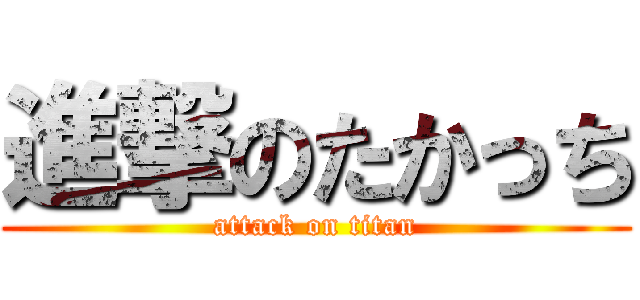 進撃のたかっち (attack on titan)