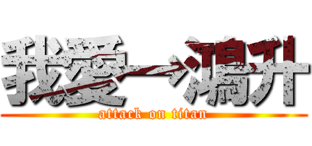 我愛→鴻升 (attack on titan)
