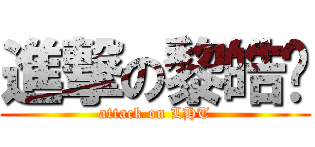 進撃の黎皓婷 (attack on LHT)