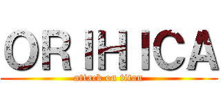 ＯＲＩＨＩＣＡ (attack on titan)