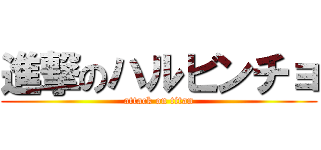 進撃のハルビンチョ (attack on titan)