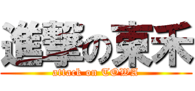 進撃の東禾 (attack on TOWA)