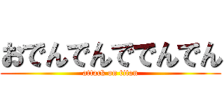 おでんでんででんでん (attack on titan)
