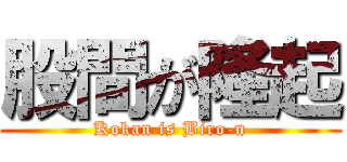 股間が隆起 (Kokan is Biro-n)