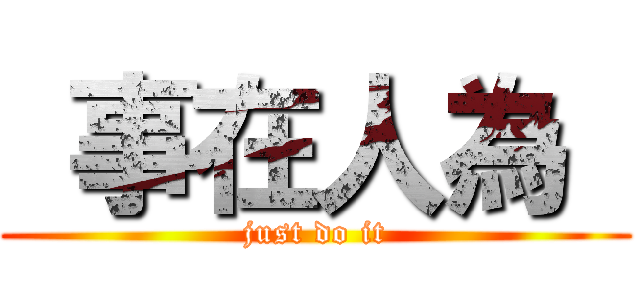  事在人為  (just do it)
