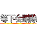 等下会删除 ()