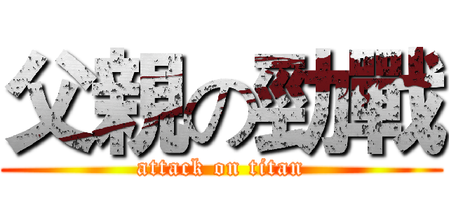 父親の勁戰 (attack on titan)