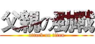 父親の勁戰 (attack on titan)
