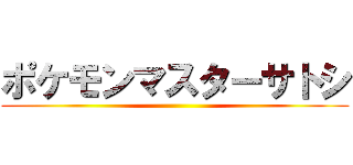 ポケモンマスターサトシ ()