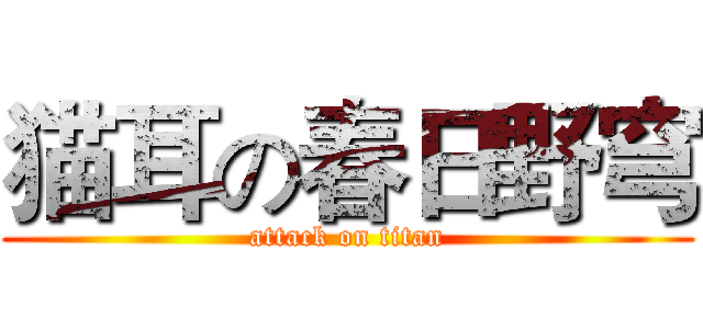 猫耳の春日野穹 (attack on titan)