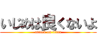 いじめは良くないよ (attack on titan)