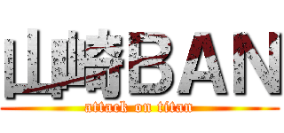 山崎ＢＡＮ (attack on titan)