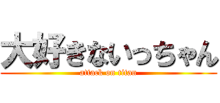大好きないっちゃん (attack on titan)