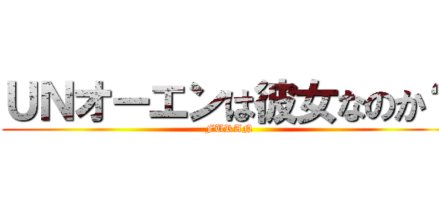 ＵＮオーエンは彼女なのか？ (FURAN)