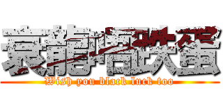 衰龍唔跌蛋 (Wish you black luck too)