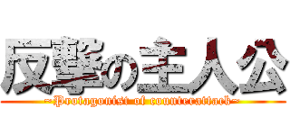 反撃の主人公 (~Protagonist of counterattack~)