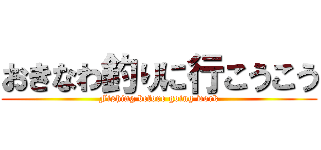 おきなわ釣りに行こうこう (Fishing before going work)
