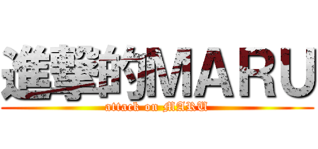 進撃的ＭＡＲＵ (attack on MARU)