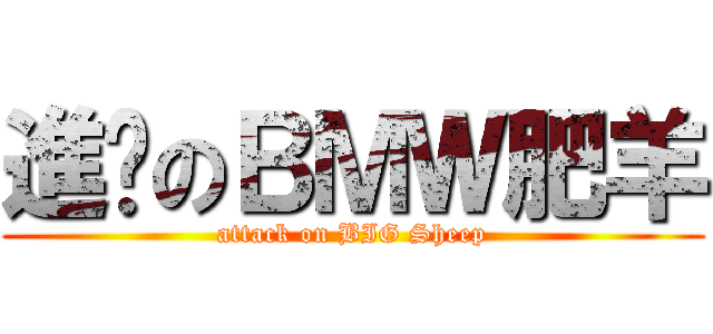 進擊のＢＭＷ肥羊 (attack on BIG Sheep)