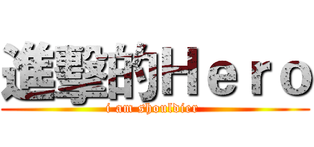 進擊的Ｈｅｒｏ (i am shouldier )