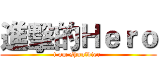 進擊的Ｈｅｒｏ (i am shouldier )