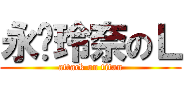 永❤玲奈のＬ (attack on titan)