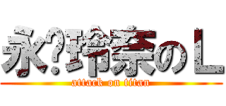 永❤玲奈のＬ (attack on titan)