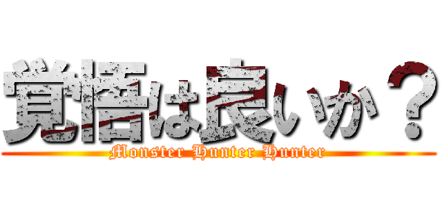 覚悟は良いか？ (Monster Hunter Hunter)