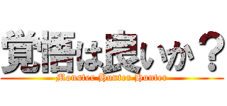 覚悟は良いか？ (Monster Hunter Hunter)