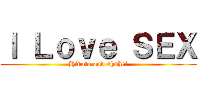 Ｉ Ｌｏｖｅ ＳＥＸ (Hinata and shuhei)