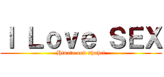 Ｉ Ｌｏｖｅ ＳＥＸ (Hinata and shuhei)