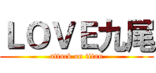 ＬＯＶＥ九尾 (attack on titan)