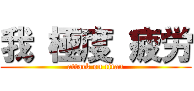我 極度 疲労 (attack on titan)