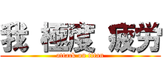 我 極度 疲労 (attack on titan)
