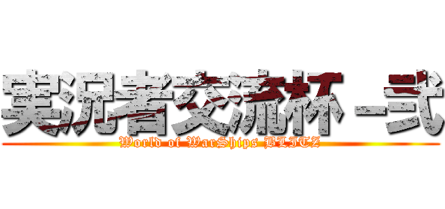 実況者交流杯－弐 (World of WarShips BLITZ)