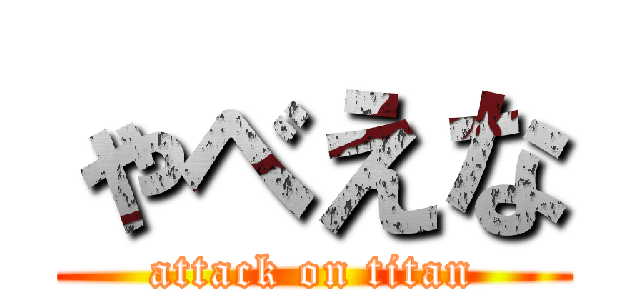 ゃべえな (attack on titan)