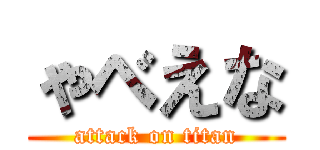 ゃべえな (attack on titan)