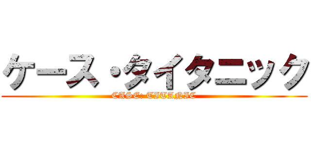 ケース・タイタニック (CASE: TITANIC)