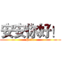 安安你好！ (Hello)