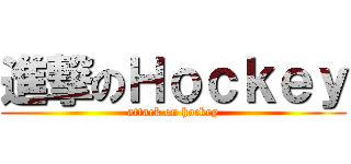 進撃のＨｏｃｋｅｙ (attack on hockey)
