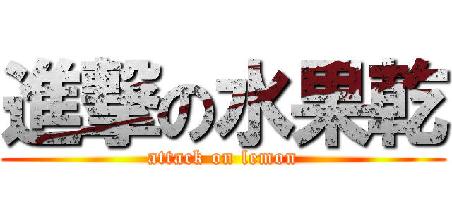 進撃の水果乾 (attack on lemon)